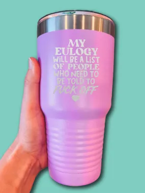 My Eulogy Will Be A List Of People Who Need To Be Told To F--k Off - LASER ETCHED TUMBLER